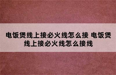 电饭煲线上接必火线怎么接 电饭煲线上接必火线怎么接线